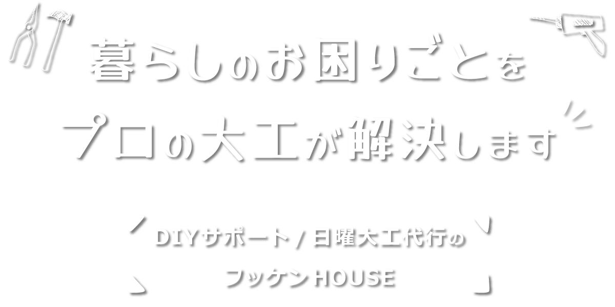 暮らしのお困りごとをプロの大工が解決します【DIYサポート/日曜大工代行のフッケンHOUSE】